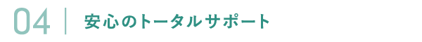 安心のトータルサポート 安心のトータルサポート